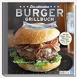 Das ultimative Burger-Grillbuch: Mit und ohne Fleisch. Alles über Pattys, Buns, Topping, Chips, Dips u.v.m.